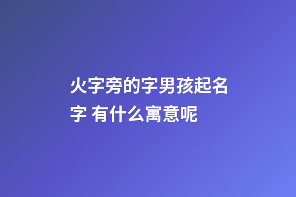 火字旁的字男孩起名字 有什么寓意呢